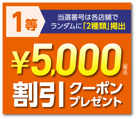 1等 当選番号は各店舗でランダムに「2種類」掲出 ¥5,000(税込)割引クーポンプレゼント
